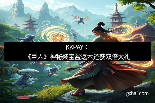 KKPAY：《巨人》神秘聚宝盆返本还获双倍大礼
